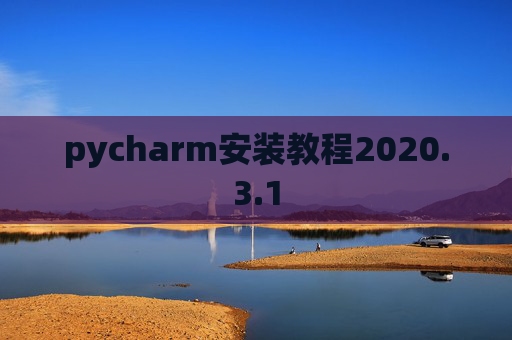 pycharm安装教程2020.3.1 pycharm安装教程2020.3.1
